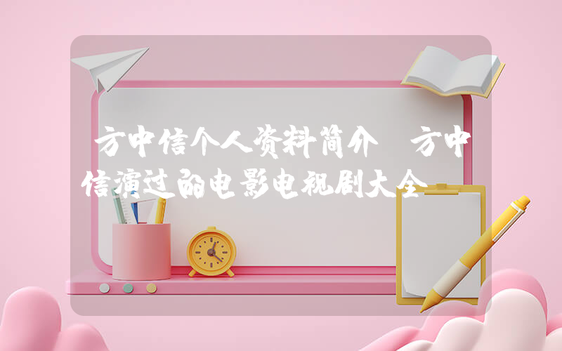 方中信个人资料简介，方中信演过的电影电视剧大全插图