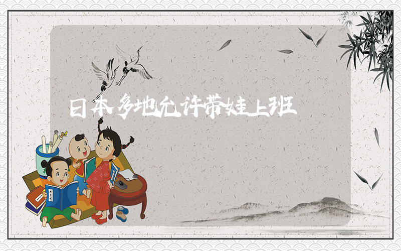 日本多地允许带娃上班插图