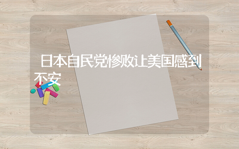 日本自民党惨败让美国感到不安插图