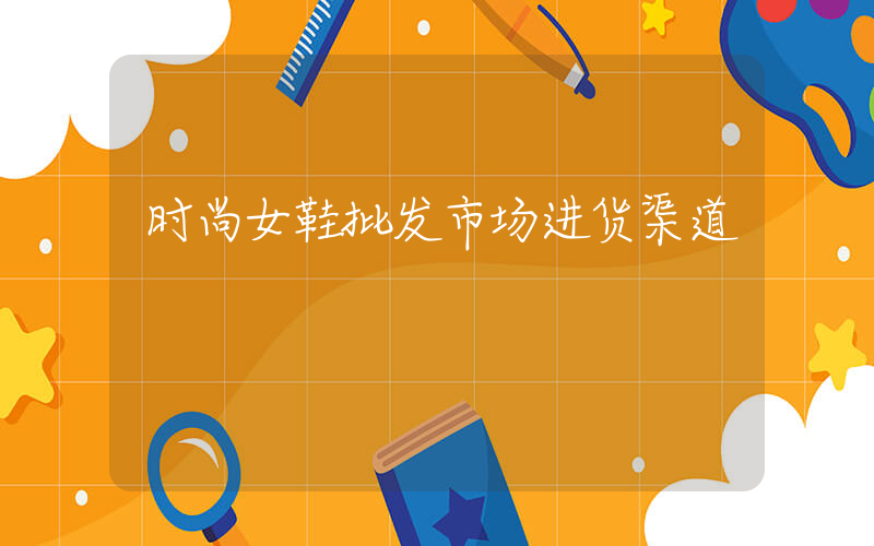 时尚女鞋批发市场进货渠道插图