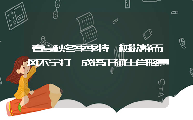 春夏秋冬季季特,树欲静而风不宁打一成语正确生肖释意插图 春夏秋冬季季特,树欲静而风不宁打一成语正确生肖释意插图