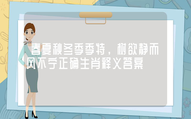 春夏秋冬季季特，树欲静而风不宁正确生肖释义答案插图