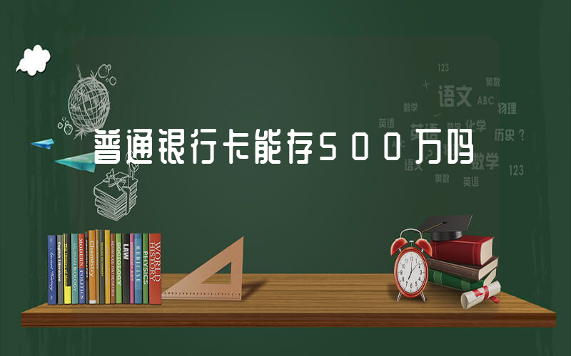 普通银行卡能存500万吗插图