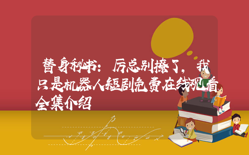替身秘书:厉总别撩了,我只是机器人短剧免费在线观看全集介绍插图 替身秘书:厉总别撩了,我只是机器人短剧免费在线观看全集介绍插图