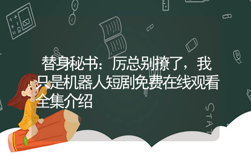 替身秘书：厉总别撩了，我只是机器人短剧免费在线观看全集介绍插图