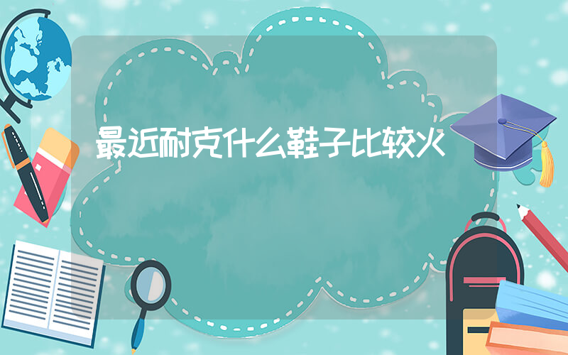 最近耐克什么鞋子比较火插图