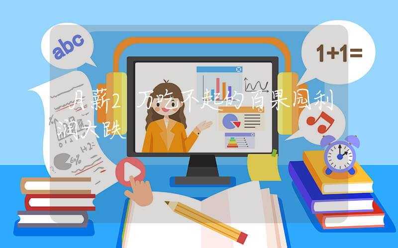 月薪2万吃不起的百果园利润大跌插图
