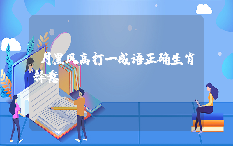 月黑风高打一成语正确生肖释意插图