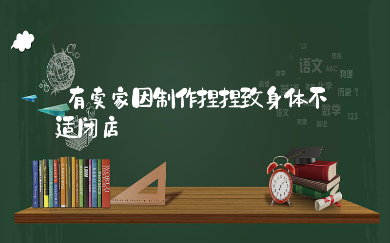 有卖家因制作捏捏致身体不适闭店插图
