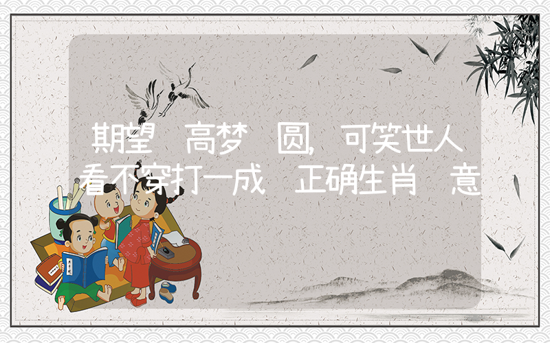 期望过高梦难圆，可笑世人看不穿打一成语正确生肖释意插图
