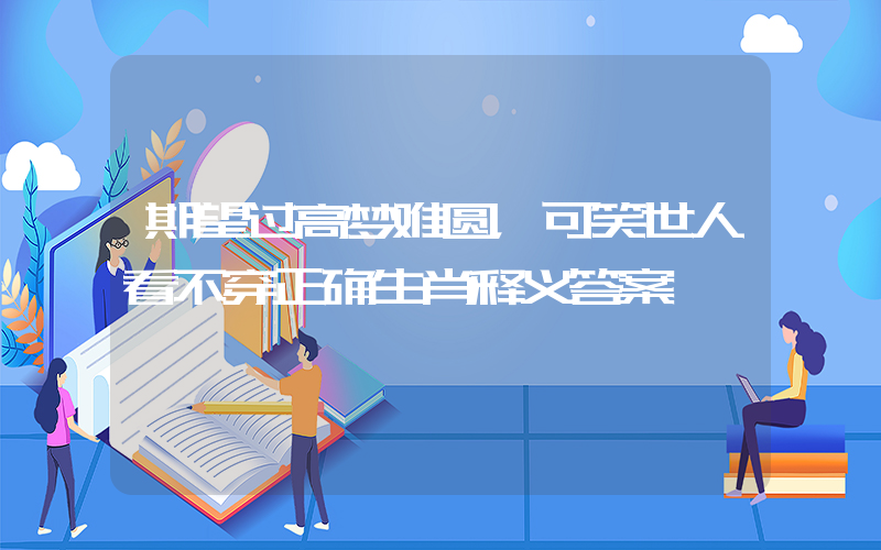期望过高梦难圆，可笑世人看不穿正确生肖释义答案插图