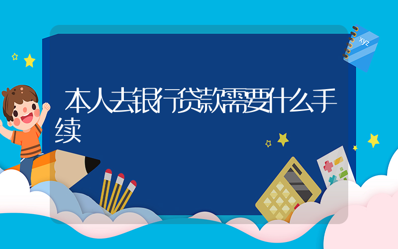 本人去银行贷款需要什么手续插图