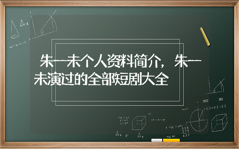 朱一未个人资料简介，朱一未演过的全部短剧大全插图
