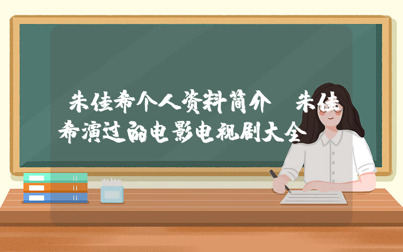 朱佳希个人资料简介，朱佳希演过的电影电视剧大全插图