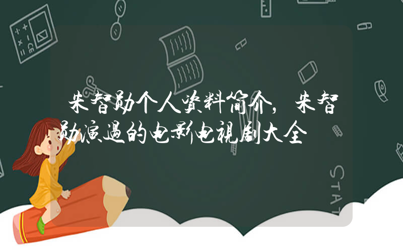 朱智勋个人资料简介，朱智勋演过的电影电视剧大全插图