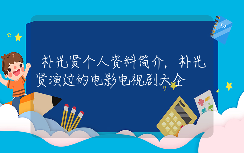 朴光贤个人资料简介，朴光贤演过的电影电视剧大全插图
