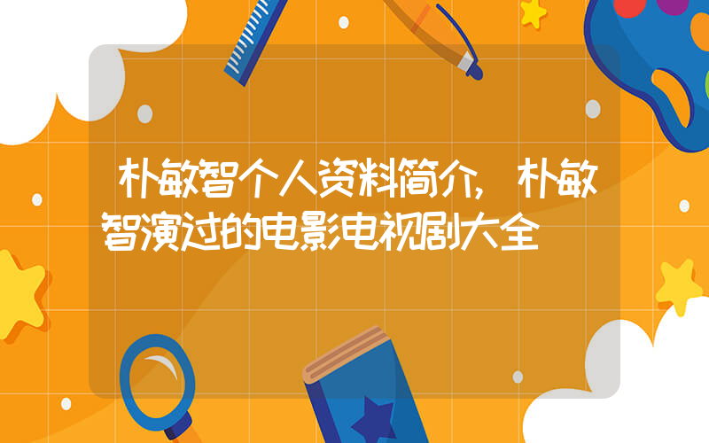 朴敏智个人资料简介,朴敏智演过的电影电视剧大全插图 朴敏智个人资料简介,朴敏智演过的电影电视剧大全插图