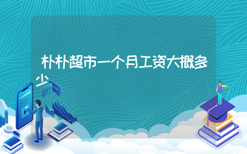 朴朴超市一个月工资大概多少插图