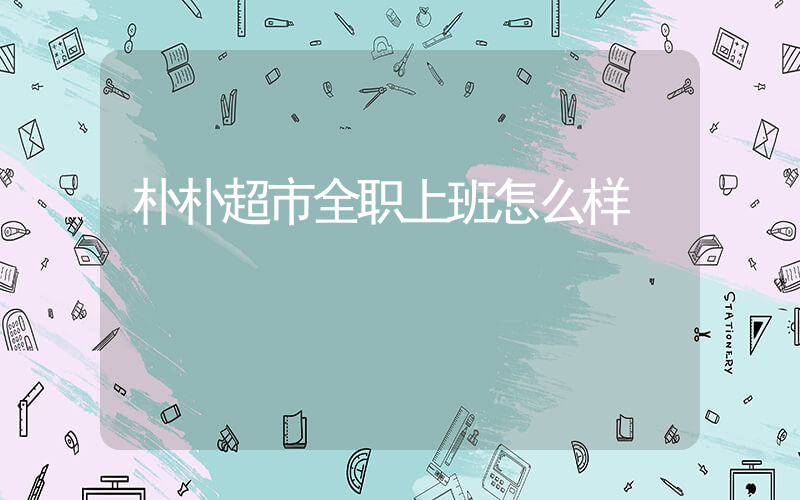 朴朴超市全职上班怎么样插图
