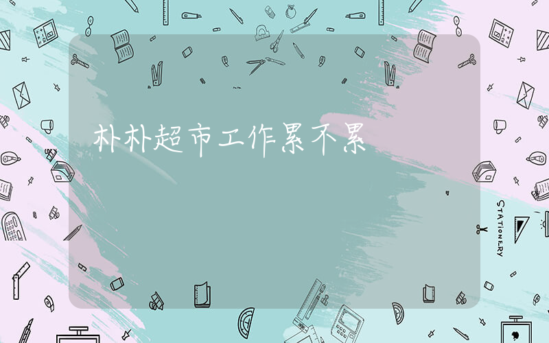 朴朴超市工作累不累插图