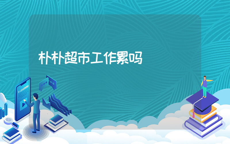 朴朴超市工作累吗插图