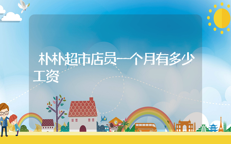朴朴超市店员一个月有多少工资插图