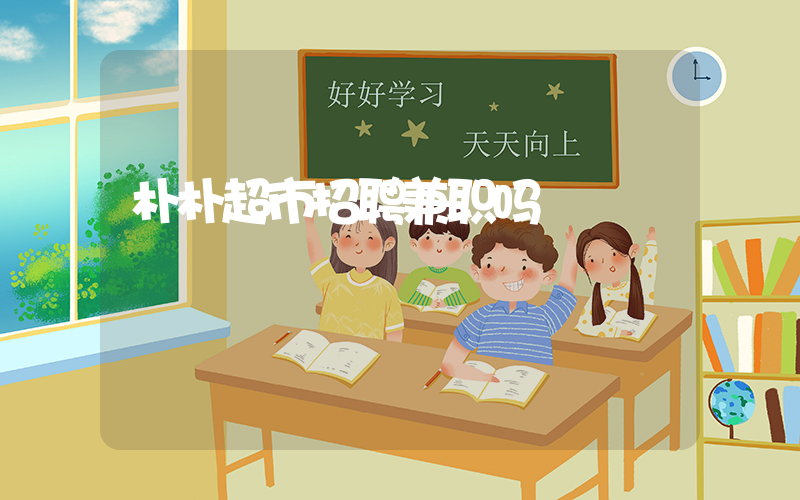 朴朴超市招聘兼职吗插图