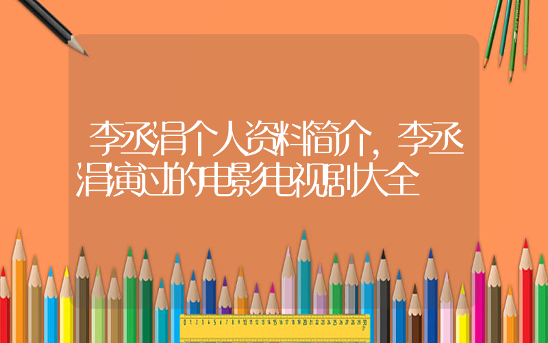 李丞涓个人资料简介，李丞涓演过的电影电视剧大全插图