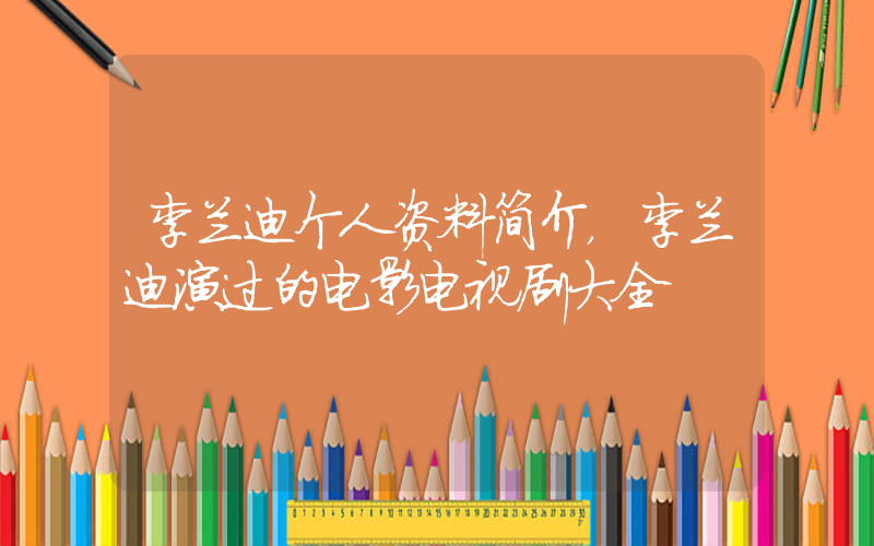 李兰迪个人资料简介，李兰迪演过的电影电视剧大全插图