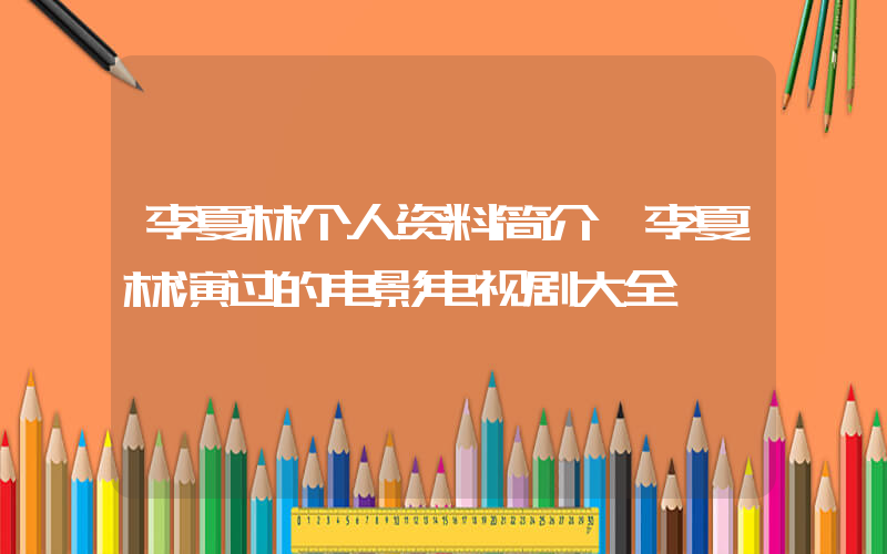 李夏林个人资料简介,李夏林演过的电影电视剧大全插图 李夏林个人资料简介,李夏林演过的电影电视剧大全插图