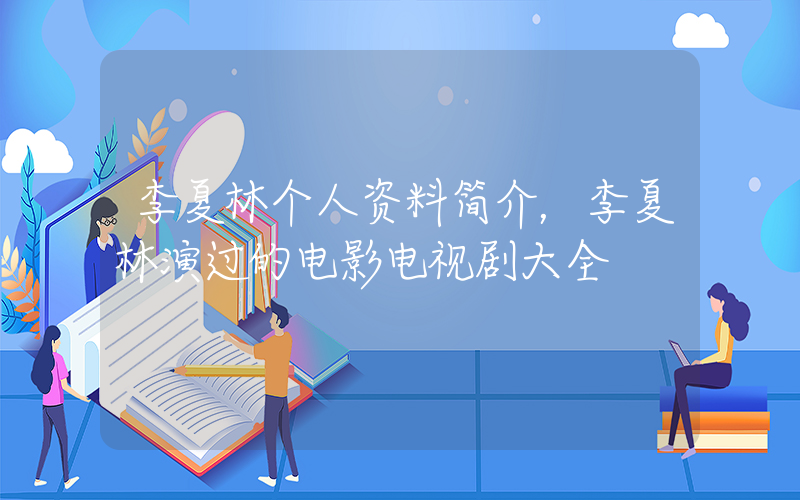 李夏林个人资料简介，李夏林演过的电影电视剧大全插图