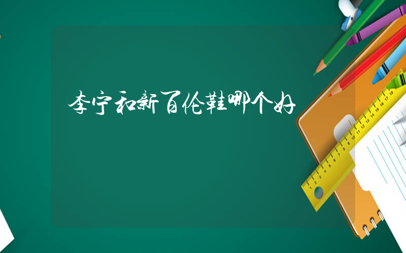 李宁和新百伦鞋哪个好插图