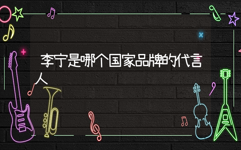 李宁是哪个国家品牌的代言人插图