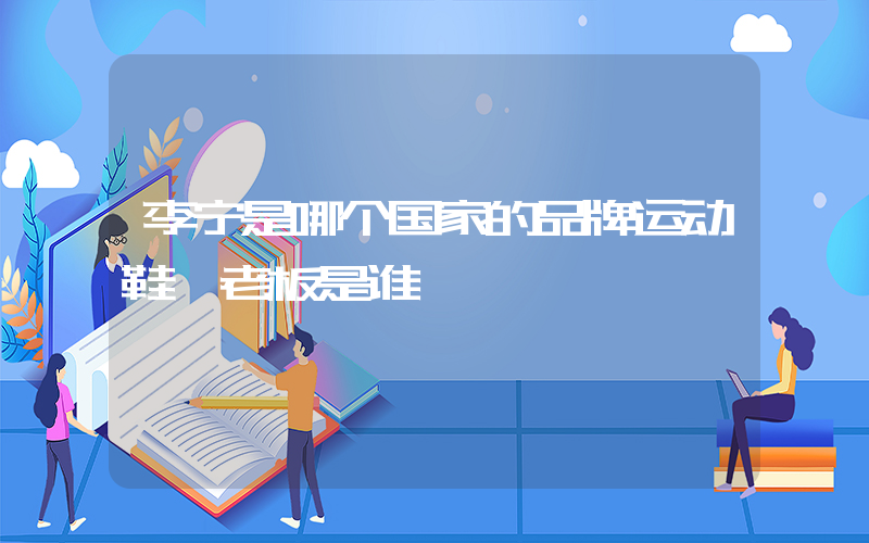 李宁是哪个国家的品牌运动鞋,老板是谁插图
