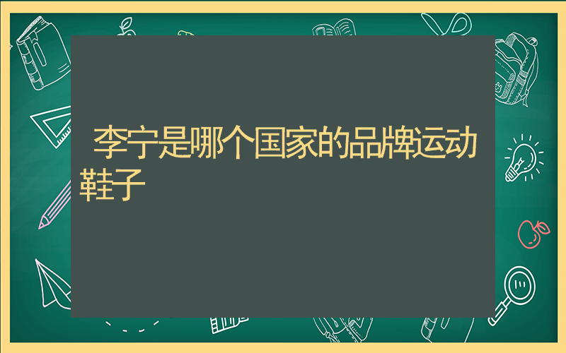 李宁是哪个国家的品牌运动鞋子插图