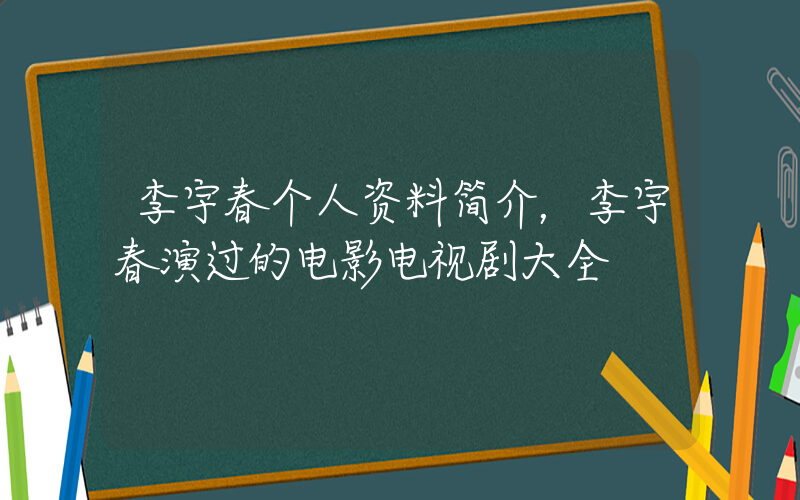 李宇春个人资料简介，李宇春演过的电影电视剧大全插图