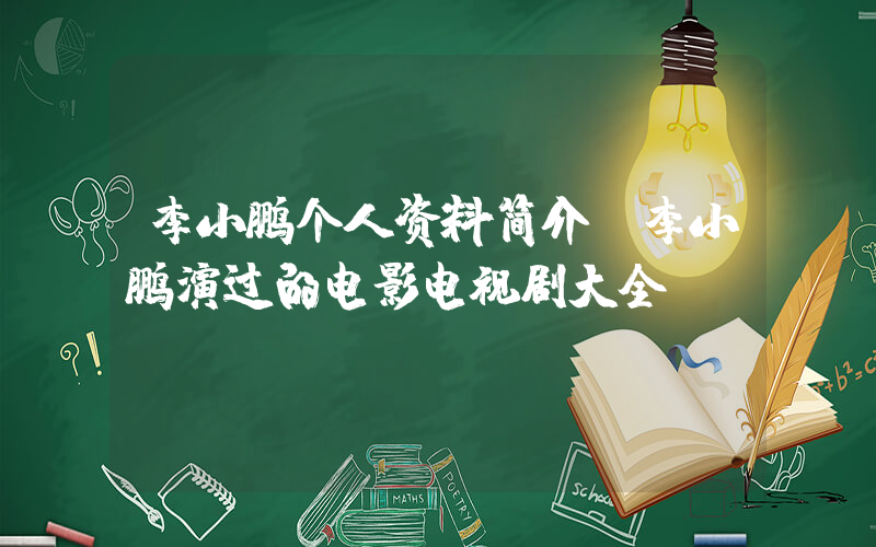 李小鹏个人资料简介,李小鹏演过的电影电视剧大全插图 李小鹏个人资料简介,李小鹏演过的电影电视剧大全插图