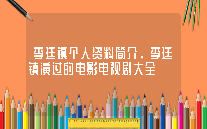 李廷镇个人资料简介，李廷镇演过的电影电视剧大全插图