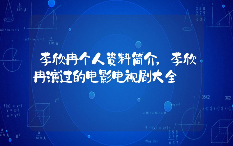 李欣冉个人资料简介，李欣冉演过的电影电视剧大全插图