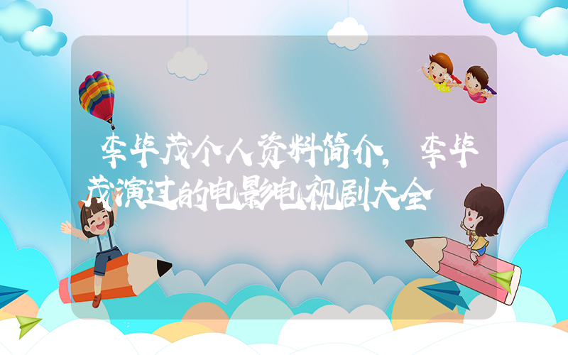 李毕茂个人资料简介，李毕茂演过的电影电视剧大全插图