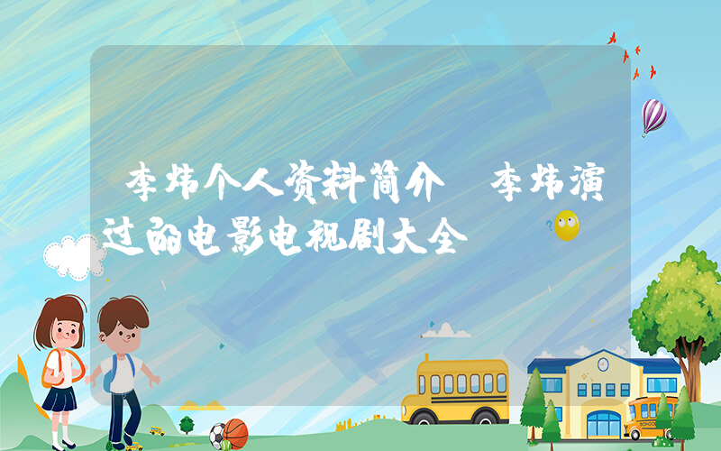 李炜个人资料简介,李炜演过的电影电视剧大全插图 李炜个人资料简介,李炜演过的电影电视剧大全插图