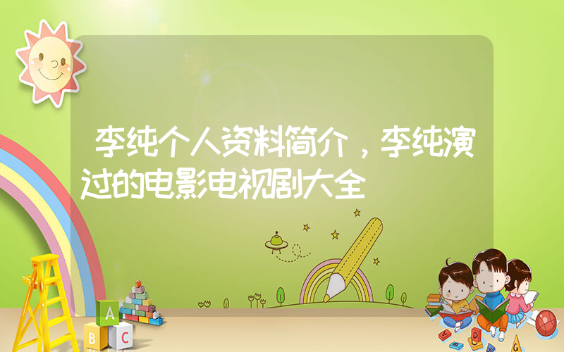 李纯个人资料简介，李纯演过的电影电视剧大全插图
