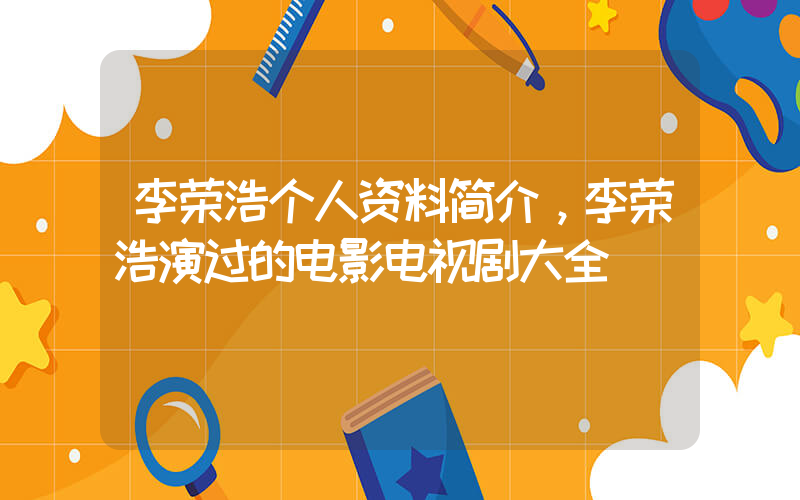 李荣浩个人资料简介，李荣浩演过的电影电视剧大全插图