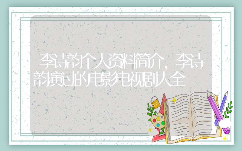 李诗韵个人资料简介，李诗韵演过的电影电视剧大全插图
