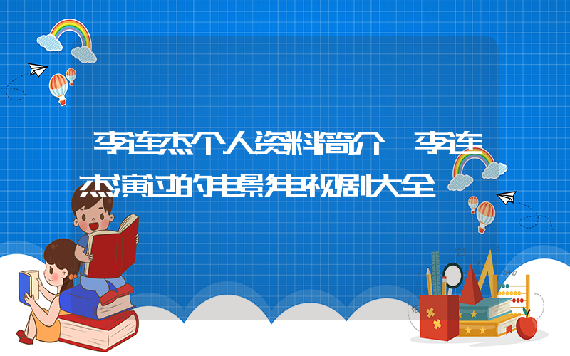 李连杰个人资料简介,李连杰演过的电影电视剧大全插图 李连杰个人资料简介,李连杰演过的电影电视剧大全插图
