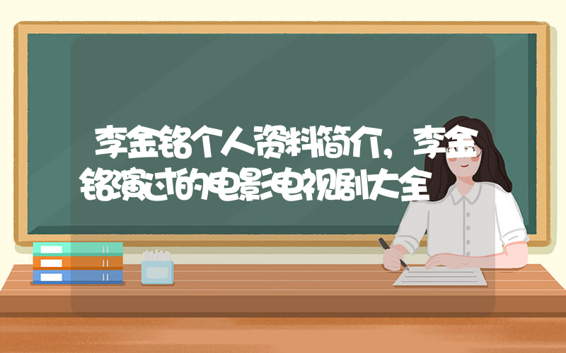 李金铭个人资料简介，李金铭演过的电影电视剧大全插图
