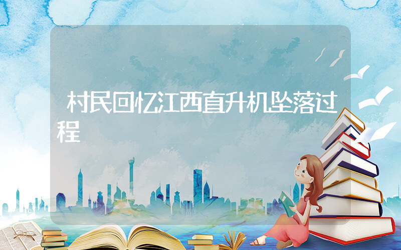 村民回忆江西直升机坠落过程插图 村民回忆江西直升机坠落过程插图