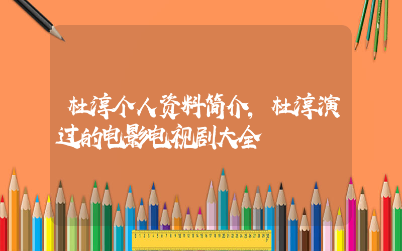 杜淳个人资料简介,杜淳演过的电影电视剧大全插图 杜淳个人资料简介,杜淳演过的电影电视剧大全插图