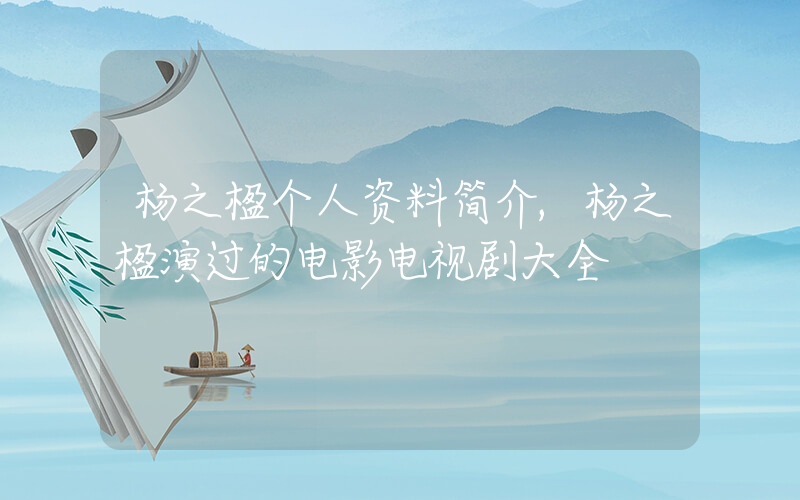 杨之楹个人资料简介,杨之楹演过的电影电视剧大全插图 杨之楹个人资料简介,杨之楹演过的电影电视剧大全插图