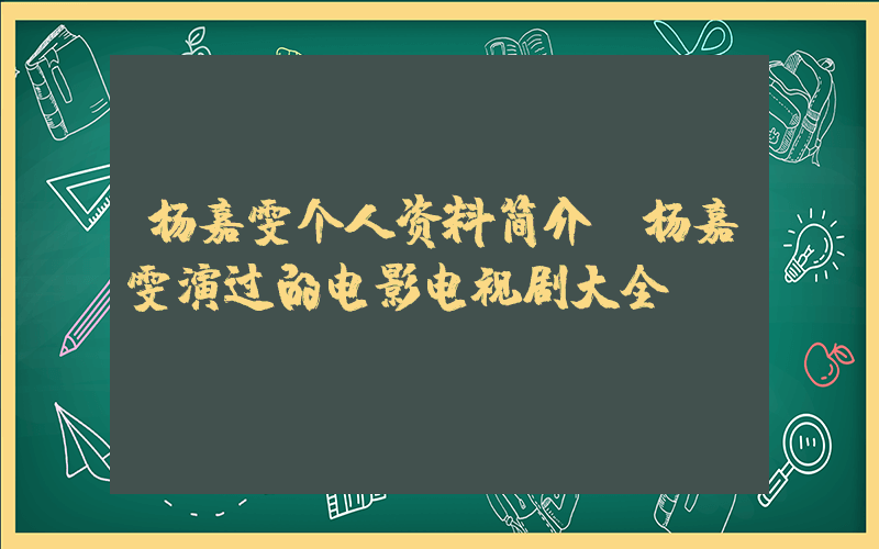 杨嘉雯个人资料简介,杨嘉雯演过的电影电视剧大全插图 杨嘉雯个人资料简介,杨嘉雯演过的电影电视剧大全插图